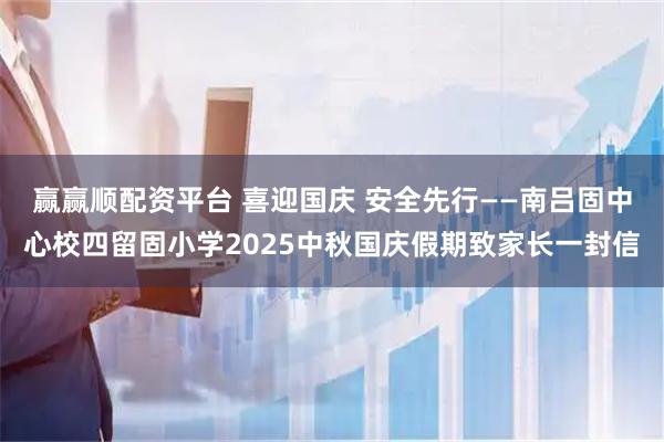 赢赢顺配资平台 喜迎国庆 安全先行——南吕固中心校四留固小学2025中秋国庆假期致家长一封信