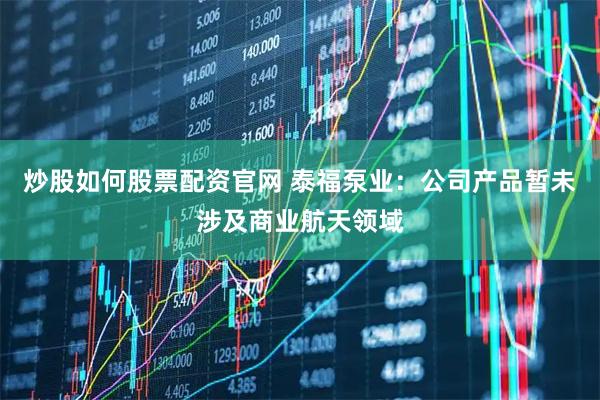 炒股如何股票配资官网 泰福泵业：公司产品暂未涉及商业航天领域
