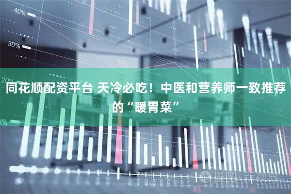同花顺配资平台 天冷必吃！中医和营养师一致推荐的“暖胃菜”
