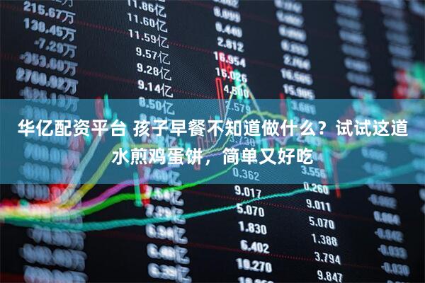 华亿配资平台 孩子早餐不知道做什么？试试这道水煎鸡蛋饼，简单又好吃