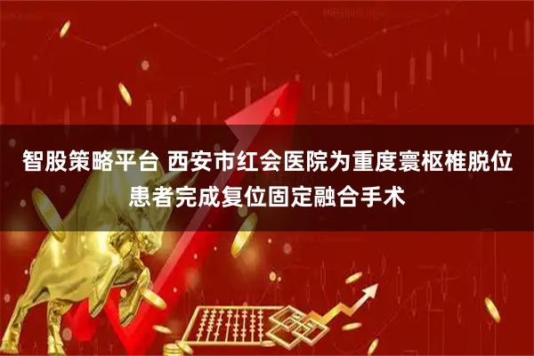 智股策略平台 西安市红会医院为重度寰枢椎脱位患者完成复位固定融合手术