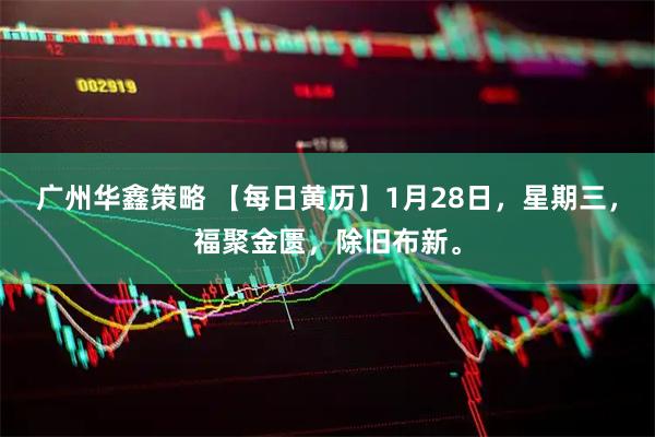 广州华鑫策略 【每日黄历】1月28日，星期三，福聚金匮，除旧布新。