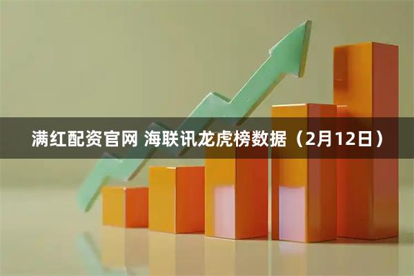 满红配资官网 海联讯龙虎榜数据（2月12日）