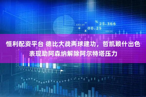 恒利配资平台 德比大战两球建功，哲凯赖什出色表现助阿森纳解除阿尔特塔压力
