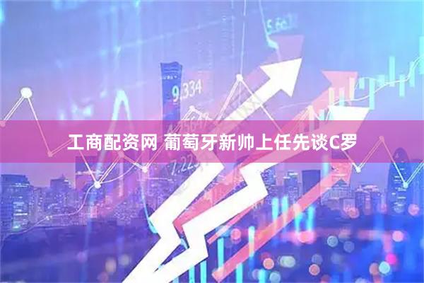 工商配资网 葡萄牙新帅上任先谈C罗